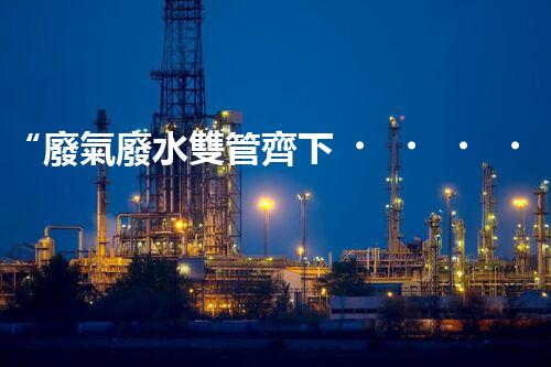 “廢氣廢水雙管齊下，環(huán)保先鋒巴洛仕引領綠色以后”